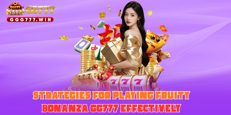 Strategies for Playing Fruity Bonanza GG777 Effectively